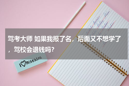 驾考大师 如果我报了名，后面又不想学了，驾校会退钱吗？