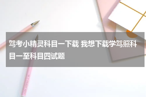 驾考小精灵科目一下载 我想下载学驾照科目一至科目四试题