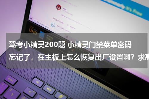 驾考小精灵200题 小精灵门禁菜单密码忘记了，在主板上怎么恢复出厂设置啊？求高人指点啊。。。。