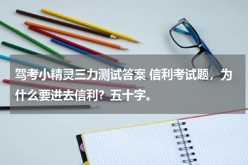 驾考小精灵三力测试答案 信利考试题，为什么要进去信利？五十字。