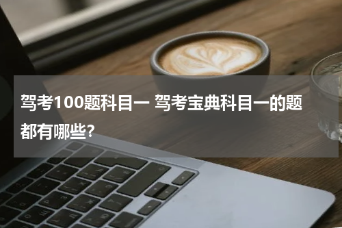驾考100题科目一 驾考宝典科目一的题都有哪些？