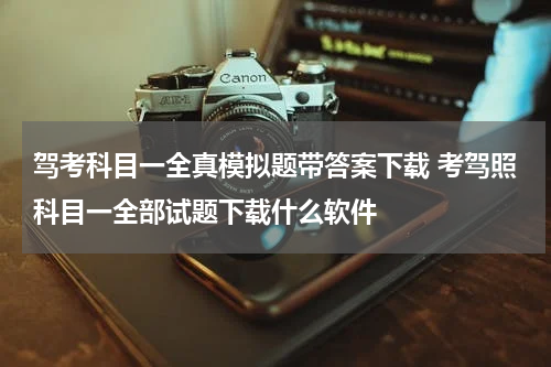 驾考科目一全真模拟题带答案下载 考驾照科目一全部试题下载什么软件