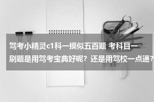 驾考小精灵c1科一摸似五百题 考科目一刷题是用驾考宝典好呢？还是用驾校一点通？