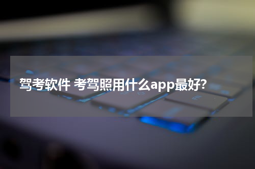 驾考软件 考驾照用什么app最好？