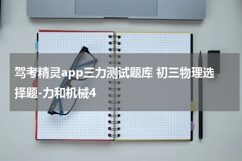 驾考精灵app三力测试题库 初三物理选择题-力和机械4