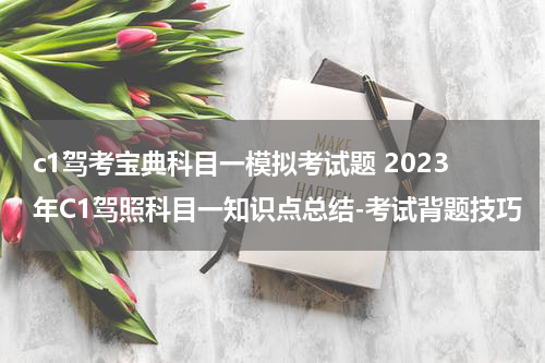 c1驾考宝典科目一模拟考试题 2023年C1驾照科目一知识点总结-考试背题技巧