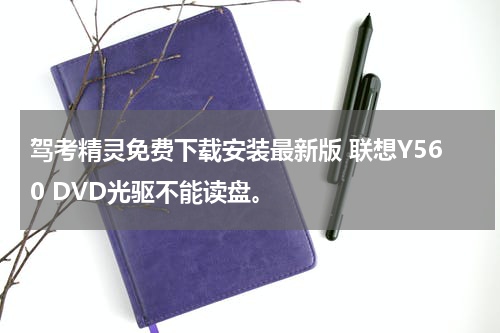 驾考精灵免费下载安装最新版 联想Y560 DVD光驱不能读盘。