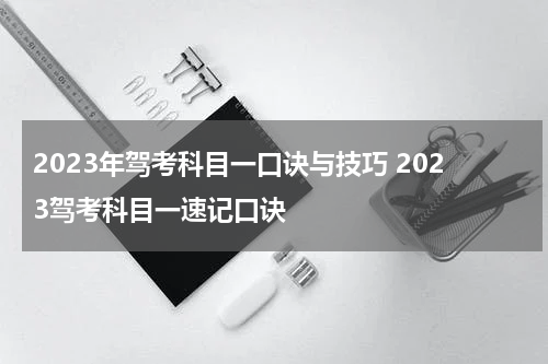 2023年驾考科目一口诀与技巧 2023驾考科目一速记口诀