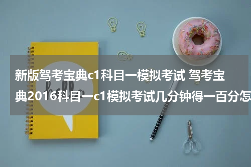新版驾考宝典c1科目一模拟考试 驾考宝典2016科目一c1模拟考试几分钟得一百分怎么做到的