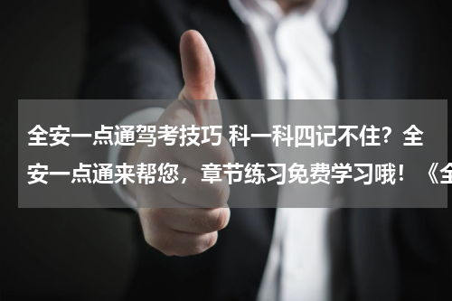 全安一点通驾考技巧 科一科四记不住？全安一点通来帮您，章节练习免费学习哦！《全安一点通》教练系统码“3480933”