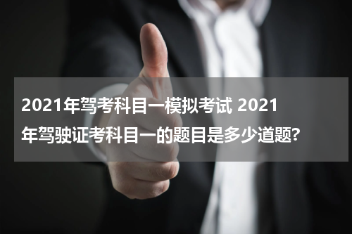 2021年驾考科目一模拟考试 2021年驾驶证考科目一的题目是多少道题?