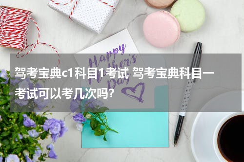 驾考宝典c1科目1考试 驾考宝典科目一考试可以考几次吗？