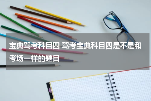 宝典驾考科目四 驾考宝典科目四是不是和考场一样的题目