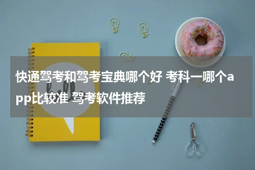 快通驾考和驾考宝典哪个好 考科一哪个app比较准 驾考软件推荐