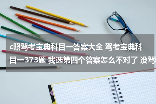 c照驾考宝典科目一答案大全 驾考宝典科目一373题 我选第四个答案怎么不对了 没驾驶证不就是无证行驶吗？ 不就符合交通肇事罪