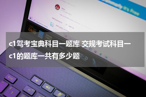 c1驾考宝典科目一题库 交规考试科目一c1的题库一共有多少题