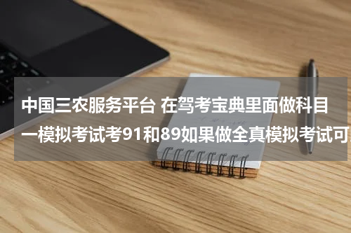 中国三农服务平台 在驾考宝典里面做科目一模拟考试考91和89如果做全真模拟考试可以考多少分？如果去考科目一可以过吗？