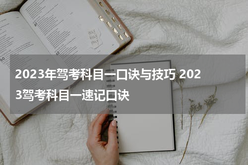 2023年驾考科目一口诀与技巧 2023驾考科目一速记口诀