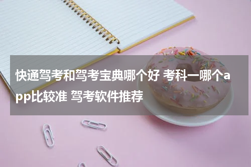 快通驾考和驾考宝典哪个好 考科一哪个app比较准 驾考软件推荐