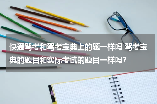 快通驾考和驾考宝典上的题一样吗 驾考宝典的题目和实际考试的题目一样吗？