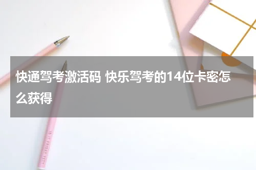 快通驾考激活码 快乐驾考的14位卡密怎么获得
