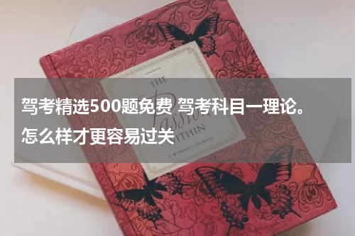 驾考精选500题免费 驾考科目一理论。怎么样才更容易过关