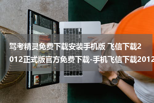 驾考精灵免费下载安装手机版 飞信下载2012正式版官方免费下载-手机飞信下载2012正式版官方免费下载